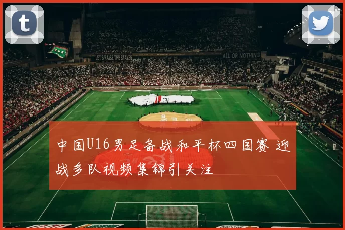 中国U16男足备战和平杯四国赛 迎战多队视频集锦引关注