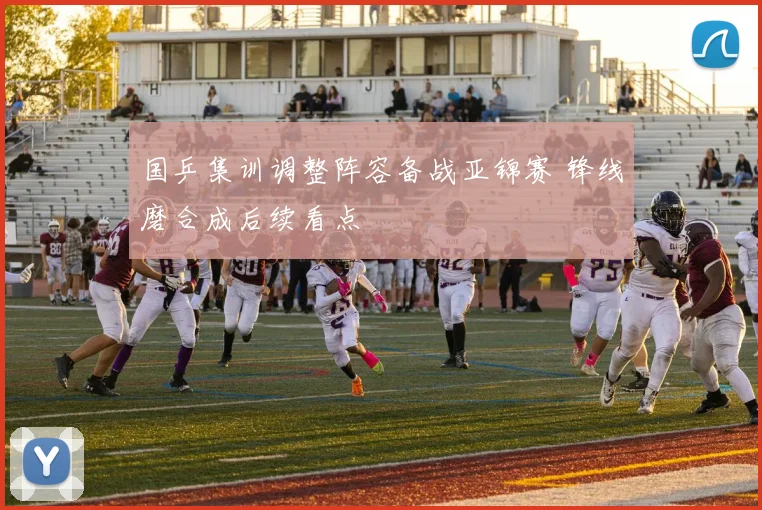 国乒集训调整阵容备战亚锦赛 锋线磨合成后续看点