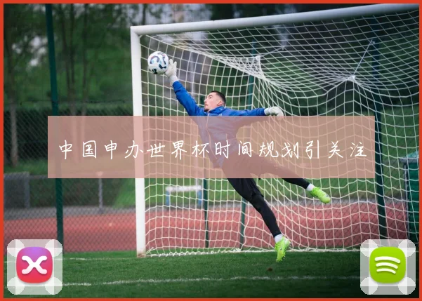 中国申办世界杯时间规划引关注