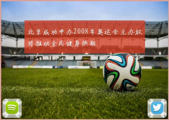 北京成功申办2008年奥运会主办权将推动全民健身热潮