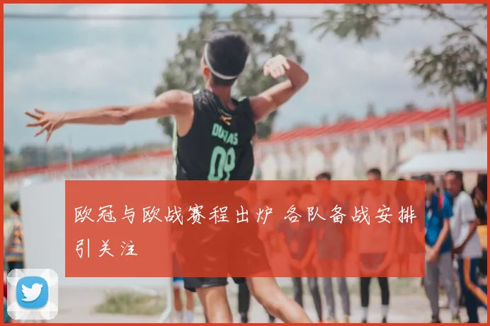 欧冠与欧战赛程出炉 各队备战安排引关注