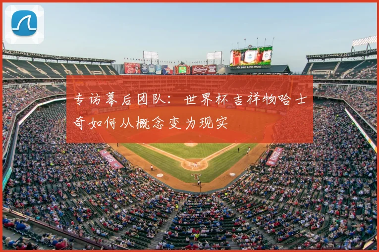 专访幕后团队:世界杯吉祥物哈士奇如何从概念变为现实