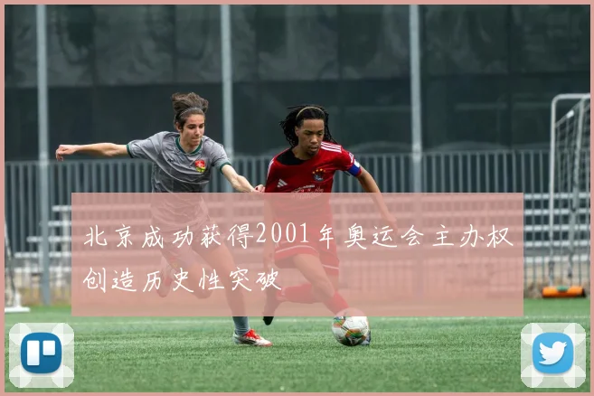 北京成功获得2001年奥运会主办权创造历史性突破