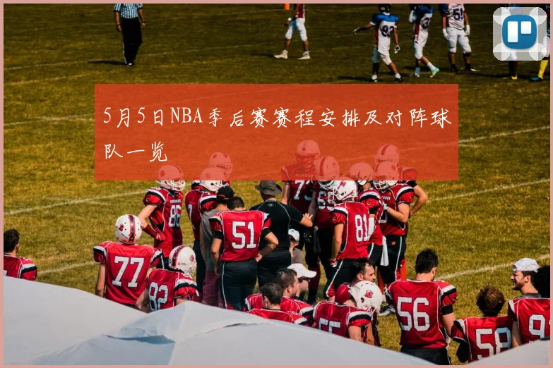 5月5日NBA季后赛赛程安排及对阵球队一览