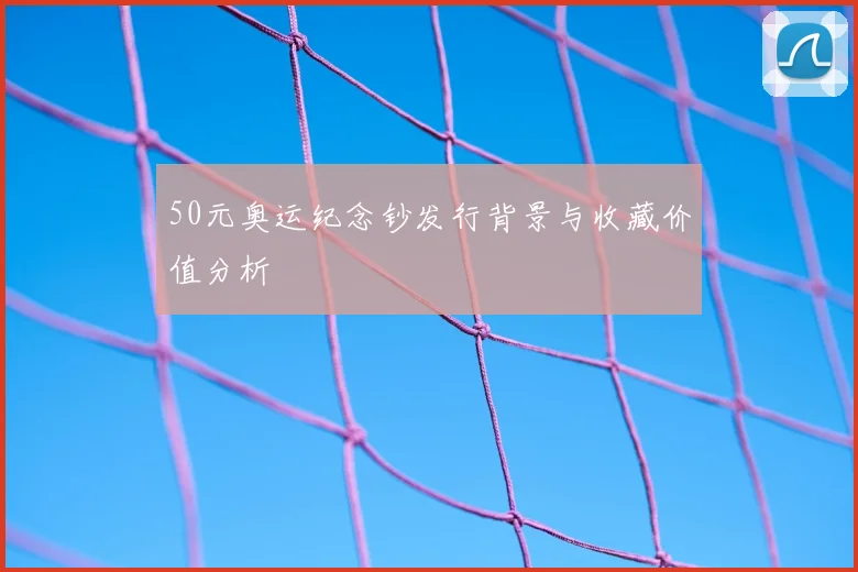 50元奥运纪念钞发行背景与收藏价值分析